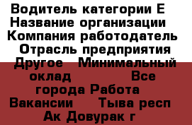 Водитель категории Е › Название организации ­ Компания-работодатель › Отрасль предприятия ­ Другое › Минимальный оклад ­ 40 000 - Все города Работа » Вакансии   . Тыва респ.,Ак-Довурак г.